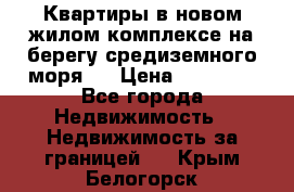 Квартиры в новом жилом комплексе на берегу средиземного моря.  › Цена ­ 59 000 - Все города Недвижимость » Недвижимость за границей   . Крым,Белогорск